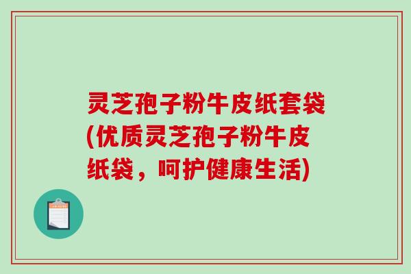 灵芝孢子粉牛皮纸套袋(优质灵芝孢子粉牛皮纸袋,呵护健康生活)-第1张图片-破壁灵芝孢子粉研究指南 灵芝孢子粉牛皮纸套袋(优质灵芝孢子粉牛皮纸袋,呵护健康生活)-第1张图片-破壁灵芝孢子粉研究指南