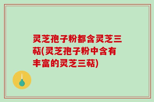 灵芝孢子粉都含灵芝三萜(灵芝孢子粉中含有丰富的灵芝三萜)-第1张图片-破壁灵芝孢子粉研究指南 灵芝孢子粉都含灵芝三萜(灵芝孢子粉中含有丰富的灵芝三萜)-第1张图片-破壁灵芝孢子粉研究指南
