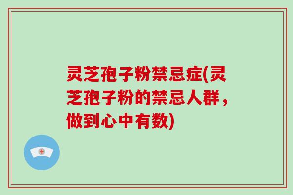 灵芝孢子粉禁忌症(灵芝孢子粉的禁忌人群,做到心中有数)-第1张图片-破壁灵芝孢子粉研究指南 灵芝孢子粉禁忌症(灵芝孢子粉的禁忌人群,做到心中有数)-第1张图片-破壁灵芝孢子粉研究指南