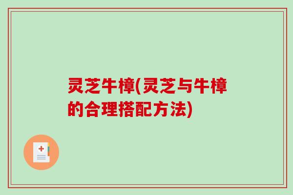 灵芝牛樟(灵芝与牛樟的合理搭配方法)-第1张图片-破壁灵芝孢子粉研究指南 灵芝牛樟(灵芝与牛樟的合理搭配方法)-第1张图片-破壁灵芝孢子粉研究指南
