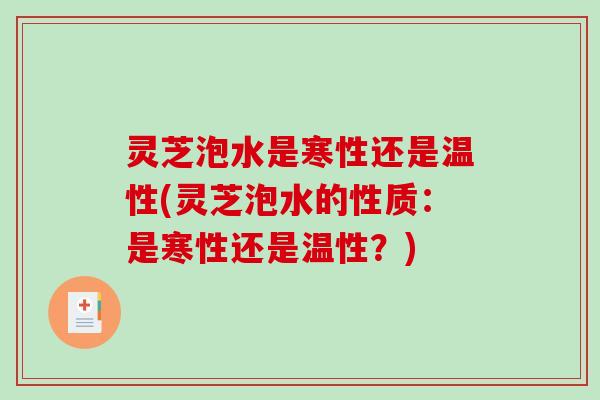 灵芝泡水是寒性还是温性(灵芝泡水的性质:是寒性还是温性?)-第1张图片-破壁灵芝孢子粉研究指南 灵芝泡水是寒性还是温性(灵芝泡水的性质:是寒性还是温性?)-第1张图片-破壁灵芝孢子粉研究指南