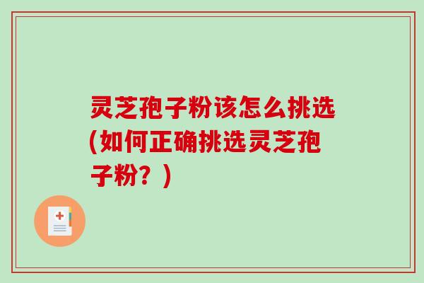 灵芝孢子粉该怎么挑选(如何正确挑选灵芝孢子粉?)-第1张图片-破壁灵芝孢子粉研究指南 灵芝孢子粉该怎么挑选(如何正确挑选灵芝孢子粉?)-第1张图片-破壁灵芝孢子粉研究指南