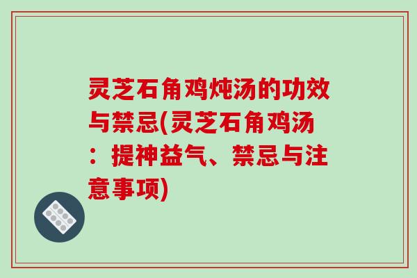 灵芝石角鸡炖汤的功效与禁忌(灵芝石角鸡汤：提神益气、禁忌与注意事项)-第1张图片-破壁灵芝孢子粉研究指南