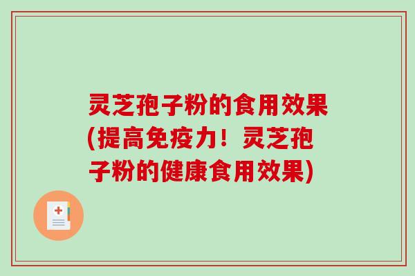 灵芝孢子粉的食用效果(提高免疫力！灵芝孢子粉的健康食用效果)-第1张图片-破壁灵芝孢子粉研究指南