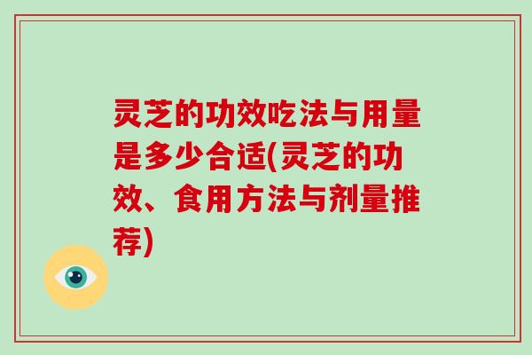 灵芝的功效吃法与用量是多少合适(灵芝的功效、食用方法与剂量推荐)-第1张图片-破壁灵芝孢子粉研究指南 灵芝的功效吃法与用量是多少合适(灵芝的功效、食用方法与剂量推荐)-第1张图片-破壁灵芝孢子粉研究指南