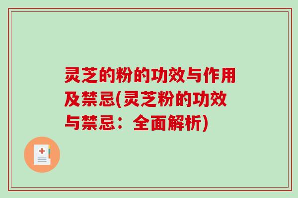 灵芝的粉的功效与作用及禁忌(灵芝粉的功效与禁忌:全面解析)-第1张图片-破壁灵芝孢子粉研究指南 灵芝的粉的功效与作用及禁忌(灵芝粉的功效与禁忌:全面解析)-第1张图片-破壁灵芝孢子粉研究指南