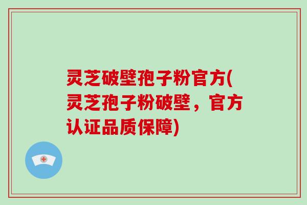 灵芝破壁孢子粉官方(灵芝孢子粉破壁,官方认证品质保障)-第1张图片-破壁灵芝孢子粉研究指南 灵芝破壁孢子粉官方(灵芝孢子粉破壁,官方认证品质保障)-第1张图片-破壁灵芝孢子粉研究指南