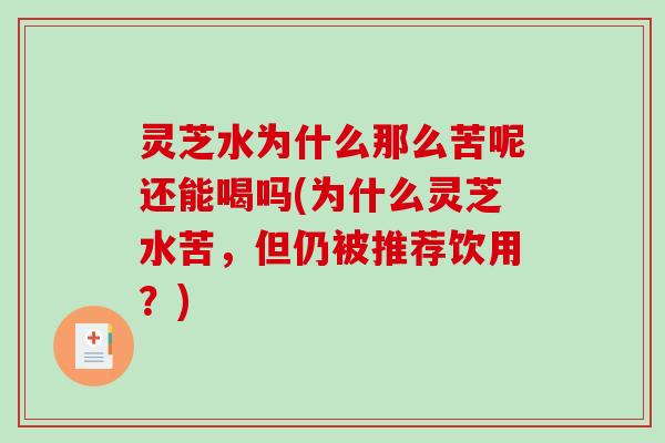 灵芝水为什么那么苦呢还能喝吗(为什么灵芝水苦,但仍被推荐饮用?)-第1张图片-破壁灵芝孢子粉研究指南 灵芝水为什么那么苦呢还能喝吗(为什么灵芝水苦,但仍被推荐饮用?)-第1张图片-破壁灵芝孢子粉研究指南