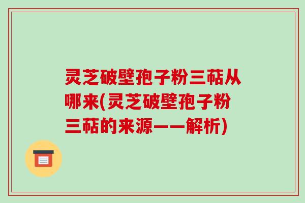 灵芝破壁孢子粉三萜从哪来(灵芝破壁孢子粉三萜的来源——解析)-第1张图片-破壁灵芝孢子粉研究指南 灵芝破壁孢子粉三萜从哪来(灵芝破壁孢子粉三萜的来源——解析)-第1张图片-破壁灵芝孢子粉研究指南
