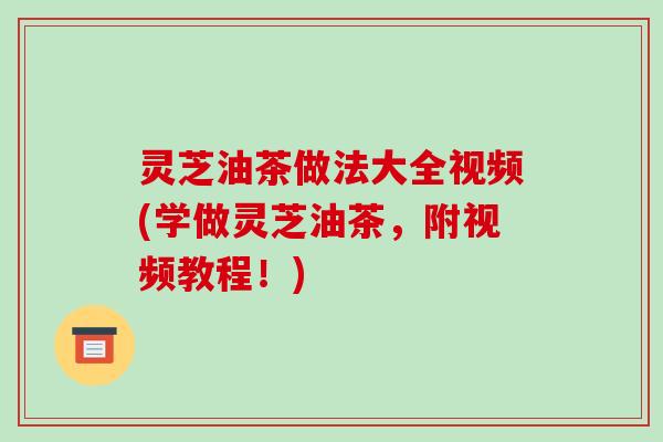 灵芝油茶做法大全视频(学做灵芝油茶,附视频教程!)-第1张图片-破壁灵芝孢子粉研究指南 灵芝油茶做法大全视频(学做灵芝油茶,附视频教程!)-第1张图片-破壁灵芝孢子粉研究指南