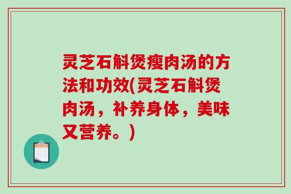 灵芝石斛煲瘦肉汤的方法和功效(灵芝石斛煲肉汤,补养身体,美味又营养。)-第1张图片-破壁灵芝孢子粉研究指南 灵芝石斛煲瘦肉汤的方法和功效(灵芝石斛煲肉汤,补养身体,美味又营养。)-第1张图片-破壁灵芝孢子粉研究指南