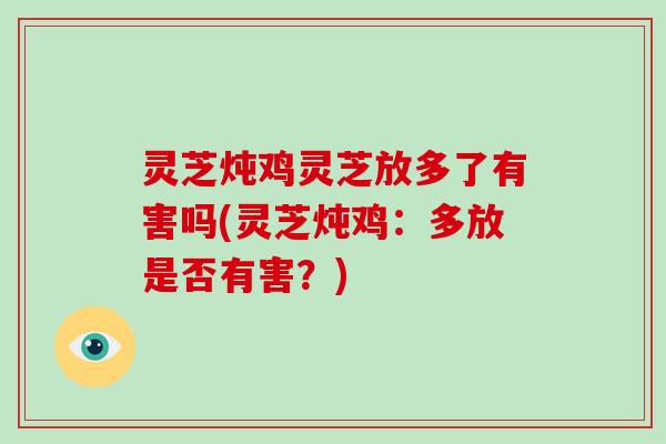 灵芝炖鸡灵芝放多了有害吗(灵芝炖鸡:多放是否有害?)-第1张图片-破壁灵芝孢子粉研究指南 灵芝炖鸡灵芝放多了有害吗(灵芝炖鸡:多放是否有害?)-第1张图片-破壁灵芝孢子粉研究指南