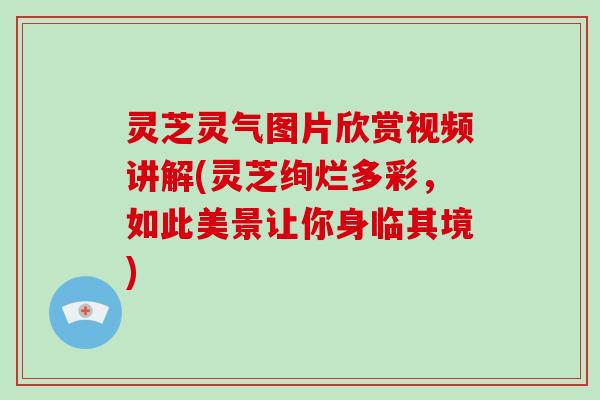 灵芝灵气图片欣赏视频讲解(灵芝绚烂多彩,如此美景让你身临其境)-第1张图片-破壁灵芝孢子粉研究指南 灵芝灵气图片欣赏视频讲解(灵芝绚烂多彩,如此美景让你身临其境)-第1张图片-破壁灵芝孢子粉研究指南
