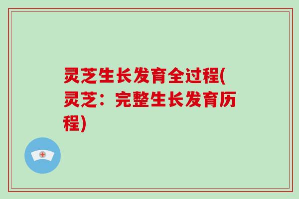 灵芝生长发育全过程(灵芝:完整生长发育历程)-第1张图片-破壁灵芝孢子粉研究指南 灵芝生长发育全过程(灵芝:完整生长发育历程)-第1张图片-破壁灵芝孢子粉研究指南