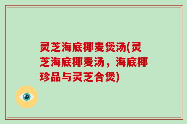 灵芝海底椰麦煲汤(灵芝海底椰麦汤,海底椰珍品与灵芝合煲)-第1张图片-破壁灵芝孢子粉研究指南 灵芝海底椰麦煲汤(灵芝海底椰麦汤,海底椰珍品与灵芝合煲)-第1张图片-破壁灵芝孢子粉研究指南