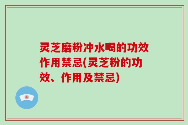 灵芝磨粉冲水喝的功效作用禁忌(灵芝粉的功效、作用及禁忌)-第1张图片-破壁灵芝孢子粉研究指南 灵芝磨粉冲水喝的功效作用禁忌(灵芝粉的功效、作用及禁忌)-第1张图片-破壁灵芝孢子粉研究指南
