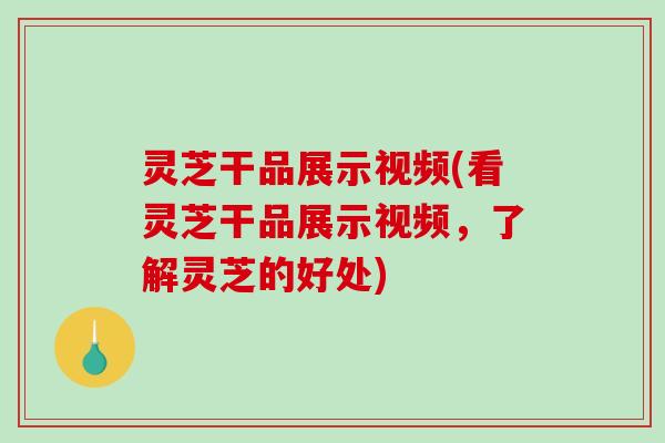 灵芝干品展示视频(看灵芝干品展示视频,了解灵芝的好处)-第1张图片-破壁灵芝孢子粉研究指南 灵芝干品展示视频(看灵芝干品展示视频,了解灵芝的好处)-第1张图片-破壁灵芝孢子粉研究指南