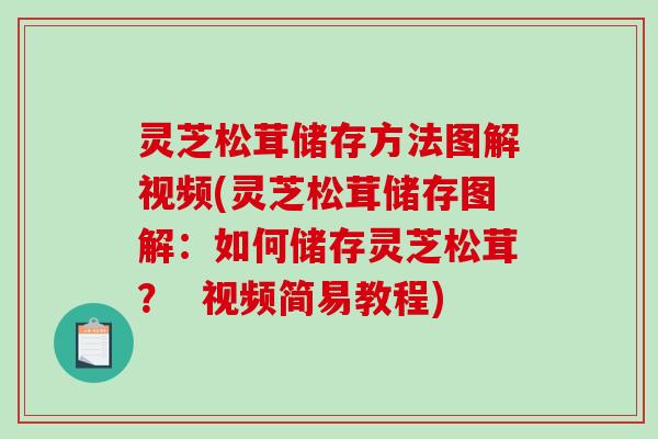 灵芝松茸储存方法图解视频(灵芝松茸储存图解：如何储存灵芝松茸？  视频简易教程)-第1张图片-破壁灵芝孢子粉研究指南