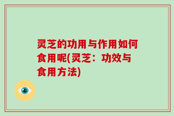 灵芝的功用与作用如何食用呢(灵芝:功效与食用方法)-第1张图片-破壁灵芝孢子粉研究指南 灵芝的功用与作用如何食用呢(灵芝:功效与食用方法)-第1张图片-破壁灵芝孢子粉研究指南