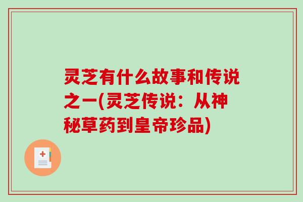 灵芝有什么故事和传说之一(灵芝传说：从神秘草药到皇帝珍品)-第1张图片-破壁灵芝孢子粉研究指南