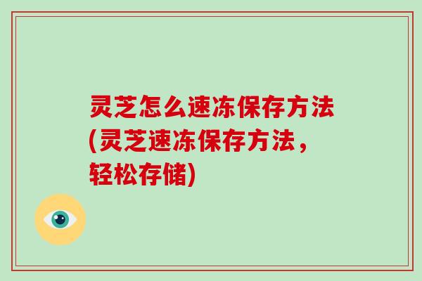 灵芝怎么速冻保存方法(灵芝速冻保存方法,轻松存储)-第1张图片-破壁灵芝孢子粉研究指南 灵芝怎么速冻保存方法(灵芝速冻保存方法,轻松存储)-第1张图片-破壁灵芝孢子粉研究指南