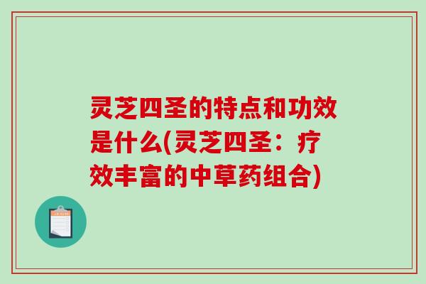 灵芝四圣的特点和功效是什么(灵芝四圣:疗效丰富的中草药组合)-第1张图片-破壁灵芝孢子粉研究指南 灵芝四圣的特点和功效是什么(灵芝四圣:疗效丰富的中草药组合)-第1张图片-破壁灵芝孢子粉研究指南