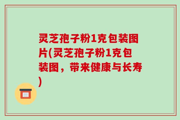 灵芝孢子粉1克包装图片(灵芝孢子粉1克包装图,带来健康与长寿)-第1张图片-破壁灵芝孢子粉研究指南 灵芝孢子粉1克包装图片(灵芝孢子粉1克包装图,带来健康与长寿)-第1张图片-破壁灵芝孢子粉研究指南