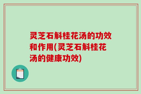 灵芝石斛桂花汤的功效和作用(灵芝石斛桂花汤的健康功效)-第1张图片-破壁灵芝孢子粉研究指南