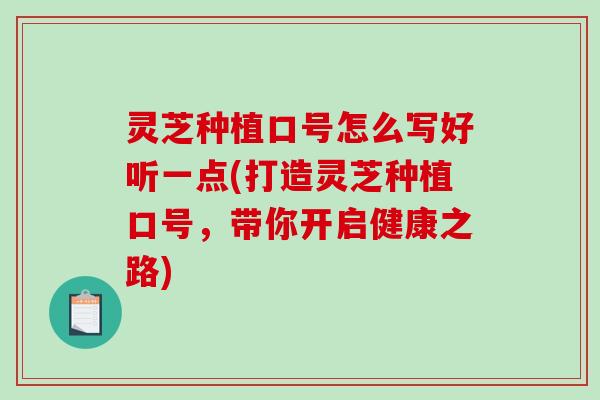 灵芝种植口号怎么写好听一点(打造灵芝种植口号,带你开启健康之路)-第1张图片-破壁灵芝孢子粉研究指南 灵芝种植口号怎么写好听一点(打造灵芝种植口号,带你开启健康之路)-第1张图片-破壁灵芝孢子粉研究指南