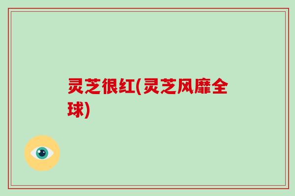 灵芝很红(灵芝风靡全球)-第1张图片-破壁灵芝孢子粉研究指南 灵芝很红(灵芝风靡全球)-第1张图片-破壁灵芝孢子粉研究指南