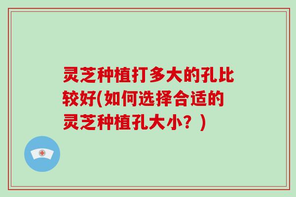 灵芝种植打多大的孔比较好(如何选择合适的灵芝种植孔大小?)-第1张图片-破壁灵芝孢子粉研究指南 灵芝种植打多大的孔比较好(如何选择合适的灵芝种植孔大小?)-第1张图片-破壁灵芝孢子粉研究指南