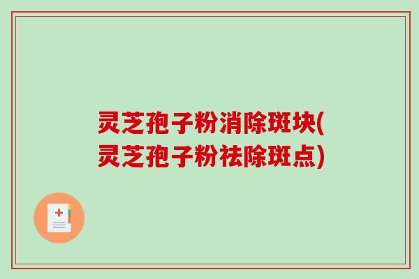 灵芝孢子粉消除斑块(灵芝孢子粉祛除斑点)-第1张图片-破壁灵芝孢子粉研究指南 灵芝孢子粉消除斑块(灵芝孢子粉祛除斑点)-第1张图片-破壁灵芝孢子粉研究指南