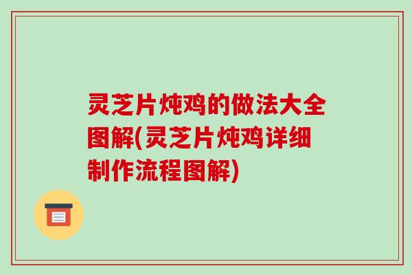 灵芝片炖鸡的做法大全图解(灵芝片炖鸡详细制作流程图解)-第1张图片-破壁灵芝孢子粉研究指南 灵芝片炖鸡的做法大全图解(灵芝片炖鸡详细制作流程图解)-第1张图片-破壁灵芝孢子粉研究指南
