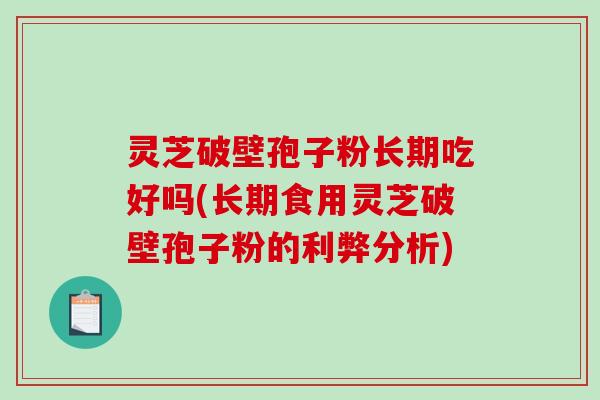 灵芝破壁孢子粉长期吃好吗(长期食用灵芝破壁孢子粉的利弊分析)-第1张图片-破壁灵芝孢子粉研究指南 灵芝破壁孢子粉长期吃好吗(长期食用灵芝破壁孢子粉的利弊分析)-第1张图片-破壁灵芝孢子粉研究指南