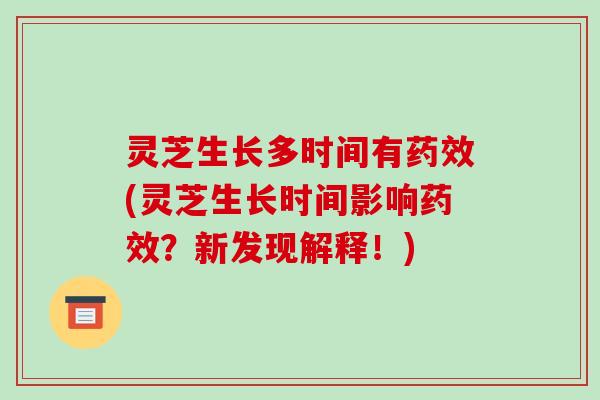 灵芝生长多时间有药效(灵芝生长时间影响药效？新发现解释！)-第1张图片-破壁灵芝孢子粉研究指南