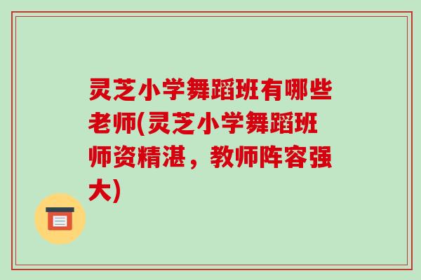 灵芝小学舞蹈班有哪些老师(灵芝小学舞蹈班师资精湛,教师阵容强大)-第1张图片-破壁灵芝孢子粉研究指南 灵芝小学舞蹈班有哪些老师(灵芝小学舞蹈班师资精湛,教师阵容强大)-第1张图片-破壁灵芝孢子粉研究指南