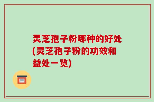 灵芝孢子粉哪种的好处(灵芝孢子粉的功效和益处一览)-第1张图片-破壁灵芝孢子粉研究指南 灵芝孢子粉哪种的好处(灵芝孢子粉的功效和益处一览)-第1张图片-破壁灵芝孢子粉研究指南