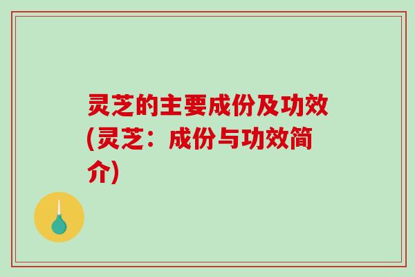 灵芝的主要成份及功效(灵芝:成份与功效简介)-第1张图片-破壁灵芝孢子粉研究指南 灵芝的主要成份及功效(灵芝:成份与功效简介)-第1张图片-破壁灵芝孢子粉研究指南