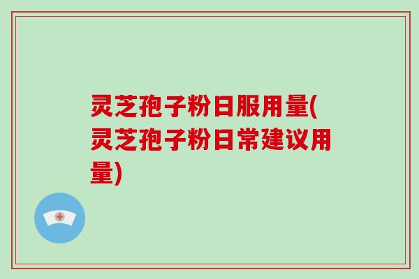灵芝孢子粉日服用量(灵芝孢子粉日常建议用量)-第1张图片-破壁灵芝孢子粉研究指南 灵芝孢子粉日服用量(灵芝孢子粉日常建议用量)-第1张图片-破壁灵芝孢子粉研究指南
