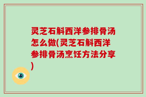 灵芝石斛西洋参排骨汤怎么做(灵芝石斛西洋参排骨汤烹饪方法分享)-第1张图片-破壁灵芝孢子粉研究指南 灵芝石斛西洋参排骨汤怎么做(灵芝石斛西洋参排骨汤烹饪方法分享)-第1张图片-破壁灵芝孢子粉研究指南