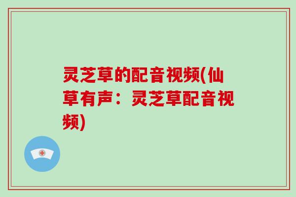 灵芝草的配音视频(仙草有声:灵芝草配音视频)-第1张图片-破壁灵芝孢子粉研究指南 灵芝草的配音视频(仙草有声:灵芝草配音视频)-第1张图片-破壁灵芝孢子粉研究指南