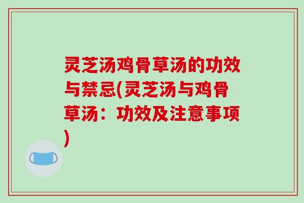 灵芝汤鸡骨草汤的功效与禁忌(灵芝汤与鸡骨草汤：功效及注意事项)-第1张图片-破壁灵芝孢子粉研究指南