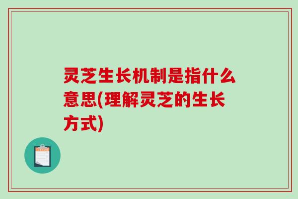 灵芝生长机制是指什么意思(理解灵芝的生长方式)-第1张图片-破壁灵芝孢子粉研究指南