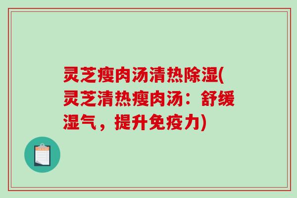 灵芝瘦肉汤清热除湿(灵芝清热瘦肉汤:舒缓湿气,提升免疫力)-第1张图片-破壁灵芝孢子粉研究指南 灵芝瘦肉汤清热除湿(灵芝清热瘦肉汤:舒缓湿气,提升免疫力)-第1张图片-破壁灵芝孢子粉研究指南