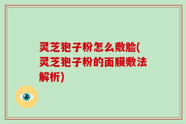 灵芝狍子粉怎么敷脸(灵芝狍子粉的面膜敷法解析)-第1张图片-破壁灵芝孢子粉研究指南 灵芝狍子粉怎么敷脸(灵芝狍子粉的面膜敷法解析)-第1张图片-破壁灵芝孢子粉研究指南