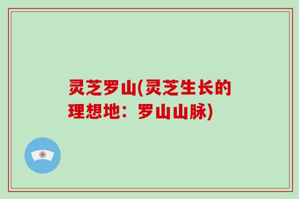 灵芝罗山(灵芝生长的理想地:罗山山脉)-第1张图片-破壁灵芝孢子粉研究指南 灵芝罗山(灵芝生长的理想地:罗山山脉)-第1张图片-破壁灵芝孢子粉研究指南
