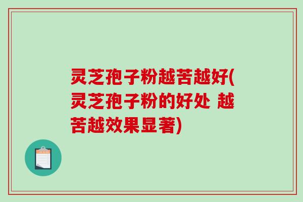 灵芝孢子粉越苦越好(灵芝孢子粉的好处 越苦越效果显著)-第1张图片-破壁灵芝孢子粉研究指南