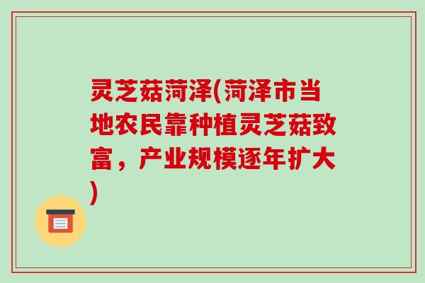 灵芝菇菏泽(菏泽市当地农民靠种植灵芝菇致富,产业规模逐年扩大)-第1张图片-破壁灵芝孢子粉研究指南 灵芝菇菏泽(菏泽市当地农民靠种植灵芝菇致富,产业规模逐年扩大)-第1张图片-破壁灵芝孢子粉研究指南