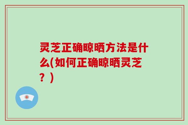 灵芝正确晾晒方法是什么(如何正确晾晒灵芝?)-第1张图片-破壁灵芝孢子粉研究指南 灵芝正确晾晒方法是什么(如何正确晾晒灵芝?)-第1张图片-破壁灵芝孢子粉研究指南