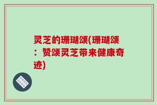 灵芝的珊瑚颂(珊瑚颂：赞颂灵芝带来健康奇迹)-第1张图片-破壁灵芝孢子粉研究指南